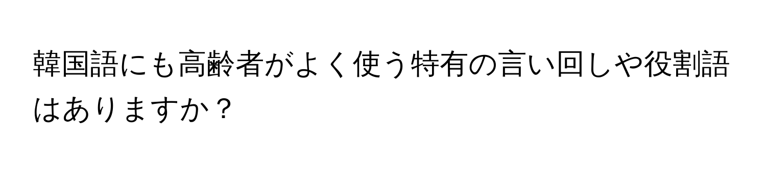 韓国語にも高齢者がよく使う特有の言い回しや役割語はありますか？