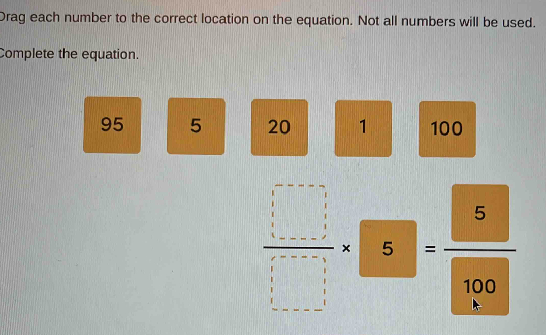 Drag each number to the correct location on the equation. Not all numbers will be used. 
Complete the equation.
5
20
1
95 100
 □ /□  * □ = 5/□  