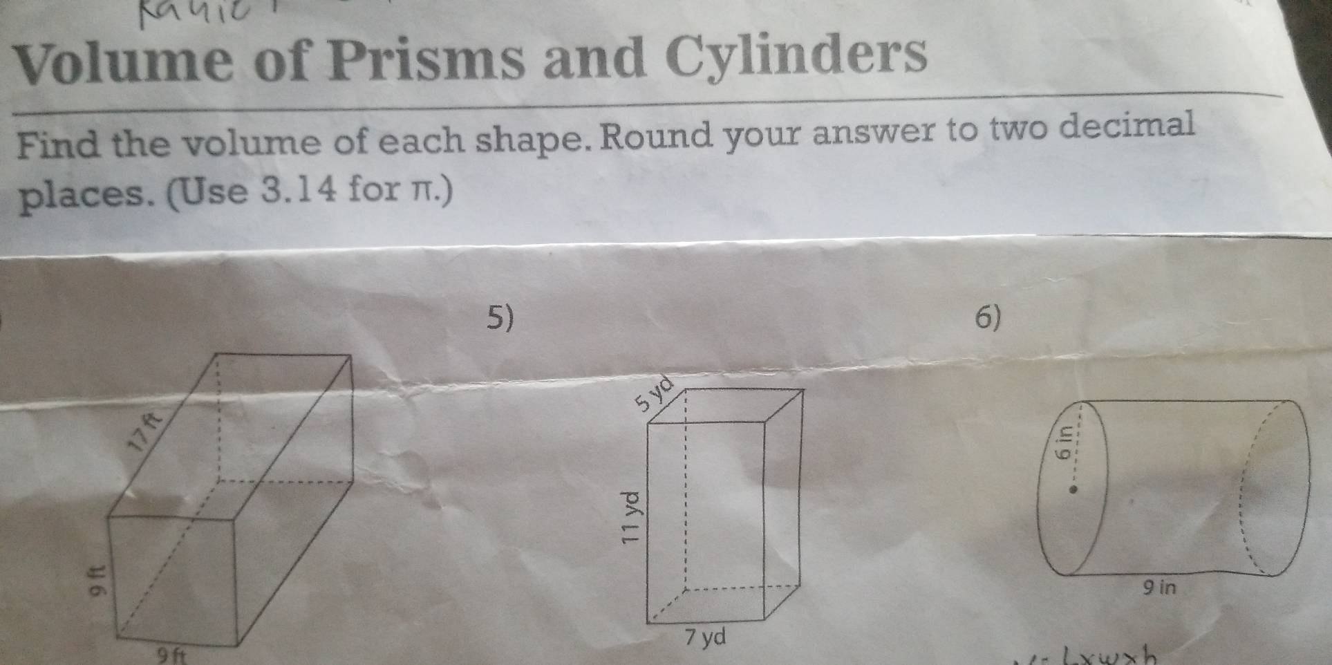 Volume of Prisms and Cylinders 
Find the volume of each shape. Round your answer to two decimal 
places. (Use 3.14 for π.) 
5) 
6) 
9 
,