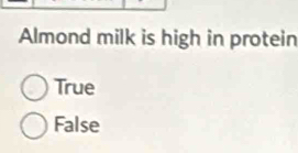 Almond milk is high in protein
True
False