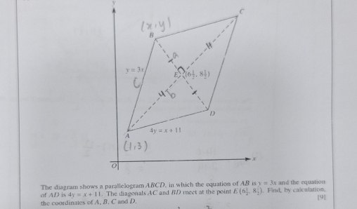 and the equation
of 1 D is 4y=x+11. The diagonals AC and BD reet at the point. Find, by calculation.
[9]
the coordinates of A. B. C and D.