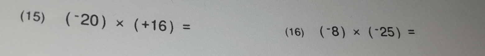 (15) (^-20)* (+16)=
(16) (^-8)* (^-25)=