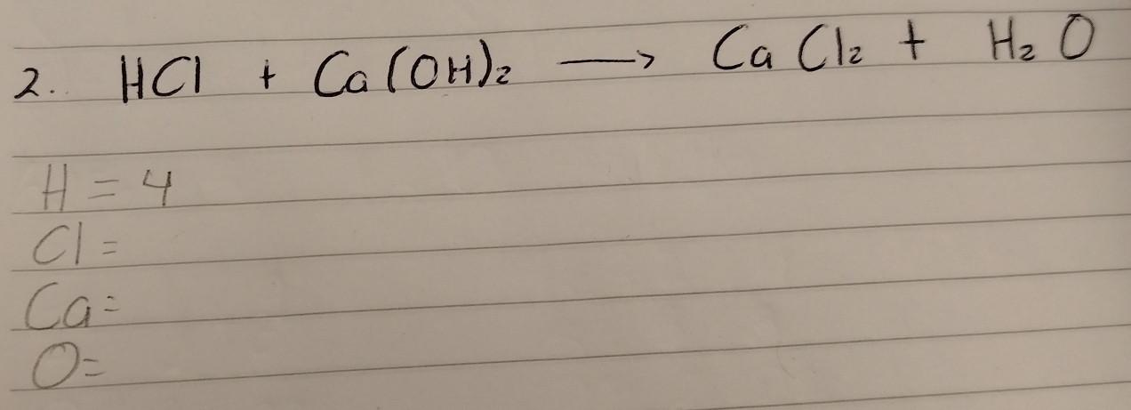 HCl+Ca(OH)_2to CaCl_2+H_2O
H=4
CI=
Ca=
O=