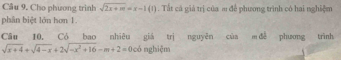 Cho phương trình sqrt(2x+m)=x-1(1). Tất cả giá trị của m để phương trình có hai nghiệm 
phân biệt lớn hơn 1. 
Câu 10. Có bao nhiêu giá trị nguyên của m đề phuong trình
sqrt(x+4)+sqrt(4-x)+2sqrt(-x^2+16)-m+2=0 có nghiệm