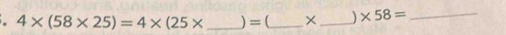 4* (58* 25)=4* (25* _ ) = (_ 
_) * 58= _