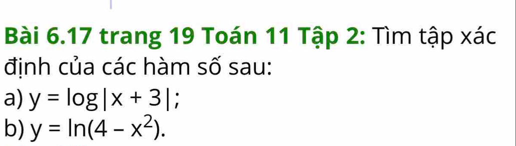 trang 19 Toán 11 Tập 2: Tìm tập xác
định của các hàm số sau:
a) y=log |x+3|
b) y=ln (4-x^2).