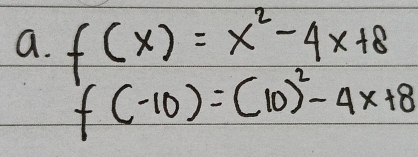 f(x)=x^2-4x+8
f(-10)=(10)^2-4x+8