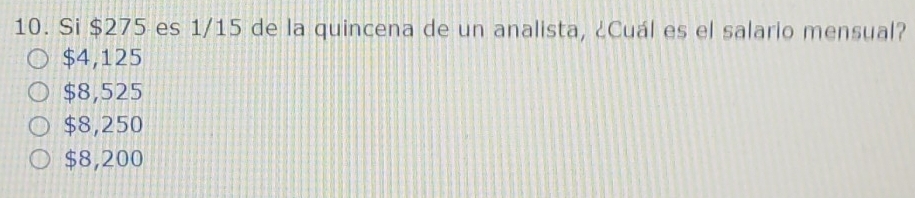 Si $275 es 1/15 de la quincena de un analista, ¿Cuál es el salario mensual?
$4,125
$8,525
$8,250
$8,200
