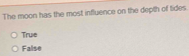 The moon has the most influence on the depth of tides.
True
False