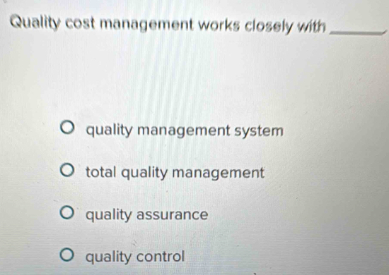 Quality cost management works closely with_
quality management system
total quality management
quality assurance
quality control