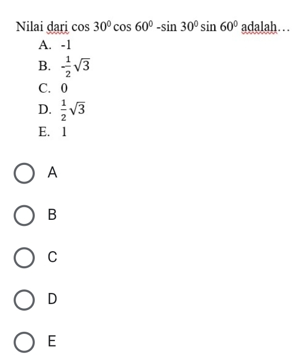 Nilai dari cos 30°cos 60°-sin 30°sin 60°ad al: ah...
A. -1
B. - 1/2 sqrt(3)
C. 0
D.  1/2 sqrt(3)
E. 1
A
B
C
D
E