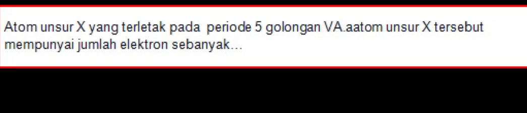 Atom unsur X yang terletak pada periode 5 golongan VA.aatom unsur X tersebut 
mempunyai jumlah elektron sebanyak...