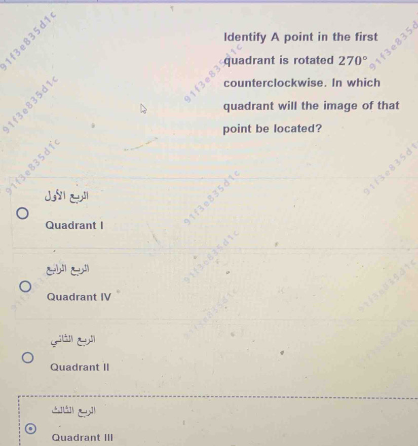 ∞
Identify A point in the first
quadrant is rotated 270°
counterclockwise. In which
∞ quadrant will the image of that
point be located?
` in 
JE
1f3e835d1

Quadrant I

Quadrant IV
Quadrant II
a e 
.
Quadrant III