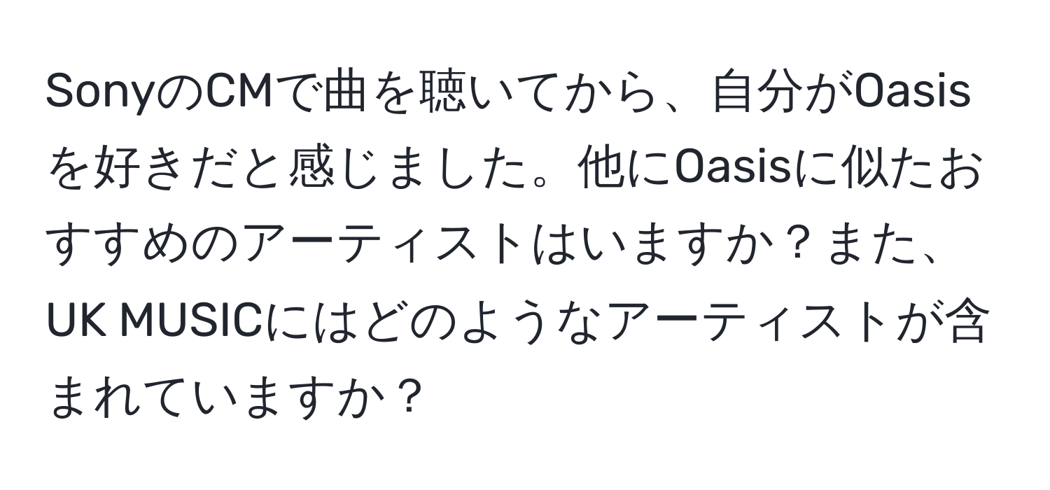 SonyのCMで曲を聴いてから、自分がOasisを好きだと感じました。他にOasisに似たおすすめのアーティストはいますか？また、UK MUSICにはどのようなアーティストが含まれていますか？