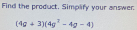 Find the product. Simplify your answer.
(4g+3)(4g^2-4g-4)