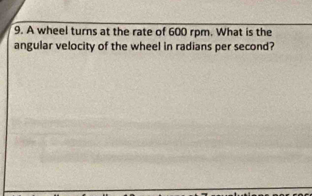 A wheel turns at the rate of 600 rpm. What is the 
angular velocity of the wheel in radians per second?