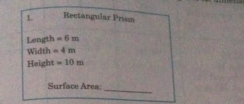 Rectangular Prism 
Length =6m
Width =4m
Height =10m
_ 
Surface Area: