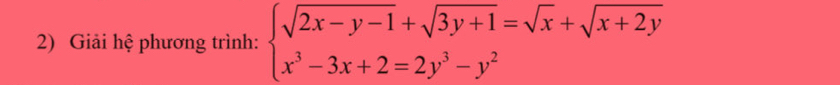 Giải hệ phương trình: beginarrayl sqrt(2x-y-1)+sqrt(3y+1)=sqrt(x)+sqrt(x+2y) x^3-3x+2=2y^3-y^2endarray.