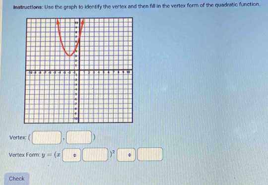 Instructions: Use the graph to identify the vertex and then fill in the vertex form of the quadratic function. 
Vertex: (□ ,□ )
Vertex Form: y=(x+□ )^2□ □
Check