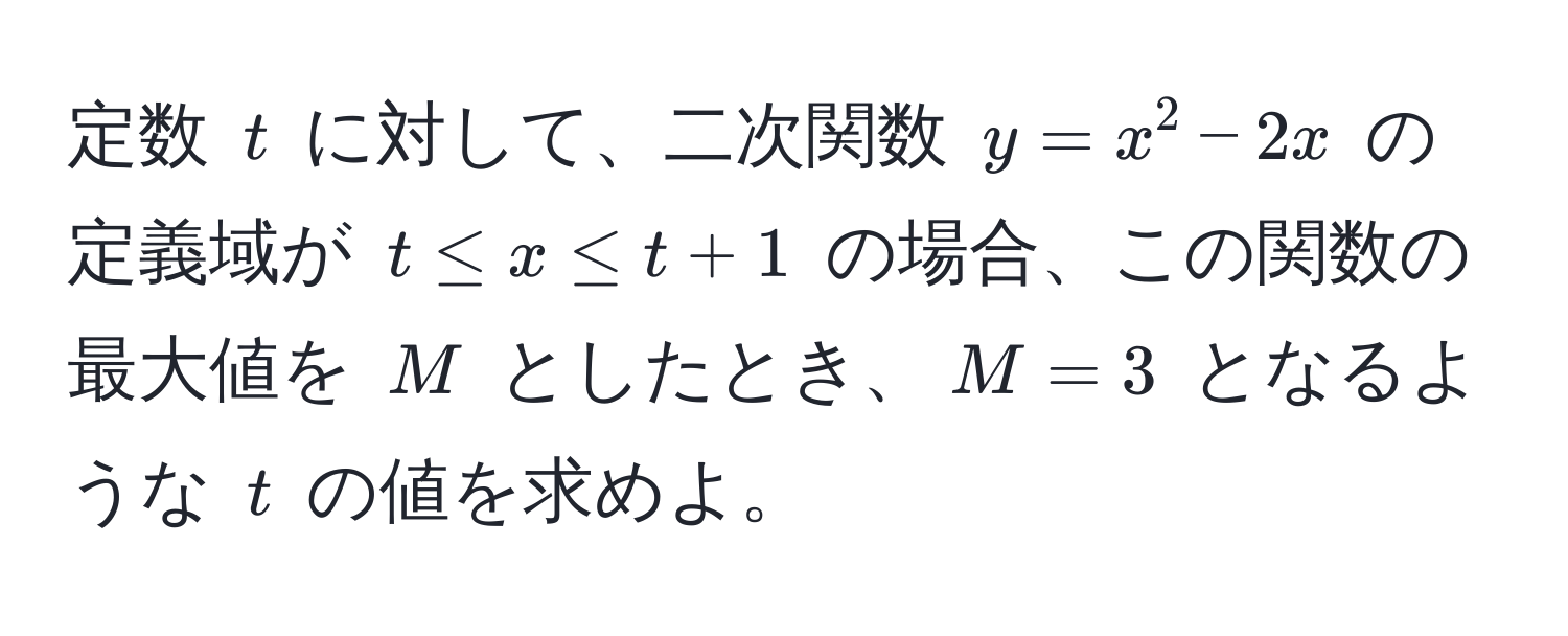 定数 $t$ に対して、二次関数 $y = x^2 - 2x$ の定義域が $t ≤ x ≤ t + 1$ の場合、この関数の最大値を $M$ としたとき、$M = 3$ となるような $t$ の値を求めよ。