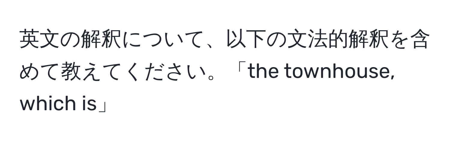 英文の解釈について、以下の文法的解釈を含めて教えてください。「the townhouse, which is」
