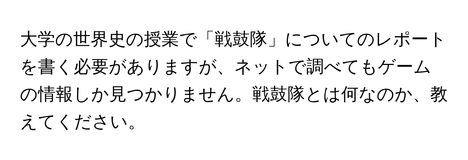 大学の世界史の授業で「戦鼓隊」についてのレポートを書く必要がありますが、ネットで調べてもゲームの情報しか見つかりません。戦鼓隊とは何なのか、教えてください。