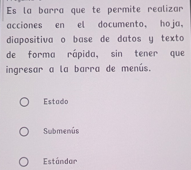 Es la barra que te permite realizar
acciones en el documento, hoja,
diapositiva o base de datos y texto
de forma rápida, sin tener que
ingresar a la barra de menús.
Estado
Submenús
Estándar