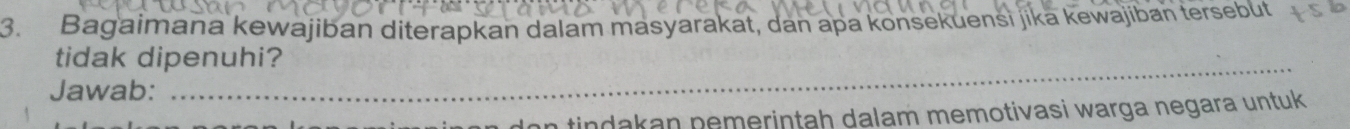 Bagaimana kewajiban diterapkan dalam masyarakat, dan apa konsekuensi jika kewajiban tersebüt 
tidak dipenuhi? 
Jawab: 
_ 
don tindakan pemerintah dalam memotivasi warga negara untuk .