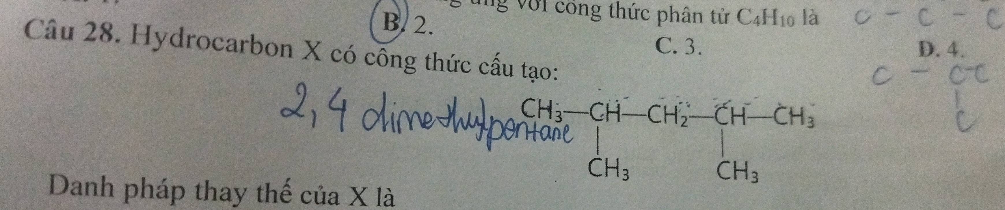 ung với công thức phân tử C_4H_10 là
B. 2.
C. 3. D. 4.
Câu 28. Hydrocarbon X có cống thức cấu tạo:
beginarrayr CH_3-CH^(H^-)CH_2-CH-CH_CHCH_3CH_3endarray 
Danh pháp thay thế của X là