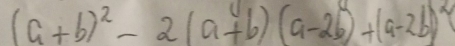 (a+b)^2-2(a+b)(a-2b)+(a-2b)^2