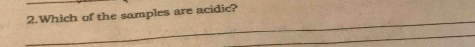 Which of the samples are acidic? 
_ 
_