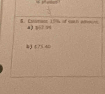 is phaded ? 
5. Estinate 19% of each amount 
a 153 99
b) $73 40