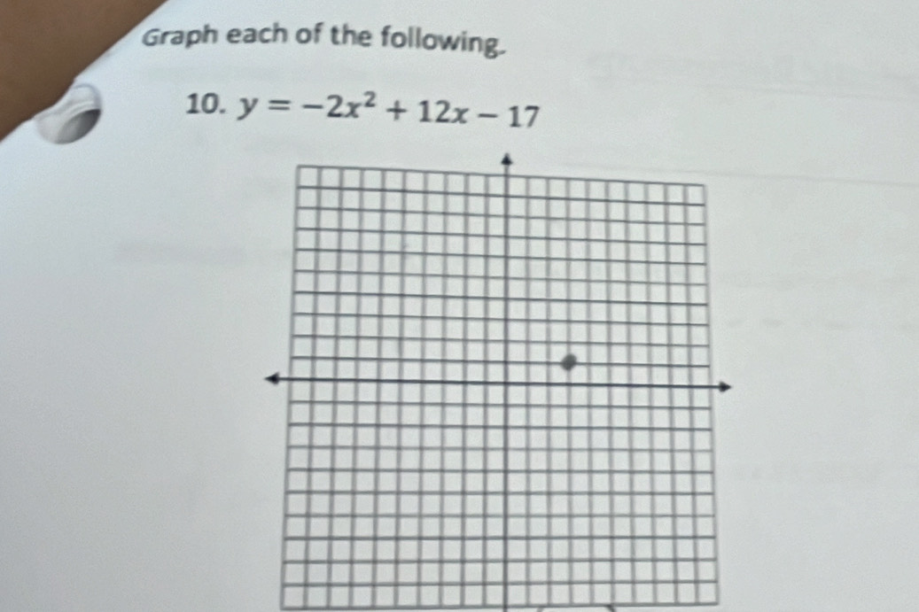 Graph each of the following. 
10. y=-2x^2+12x-17