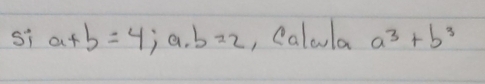 Si a+b=4;a. b=2 , Calola a^3+b^3