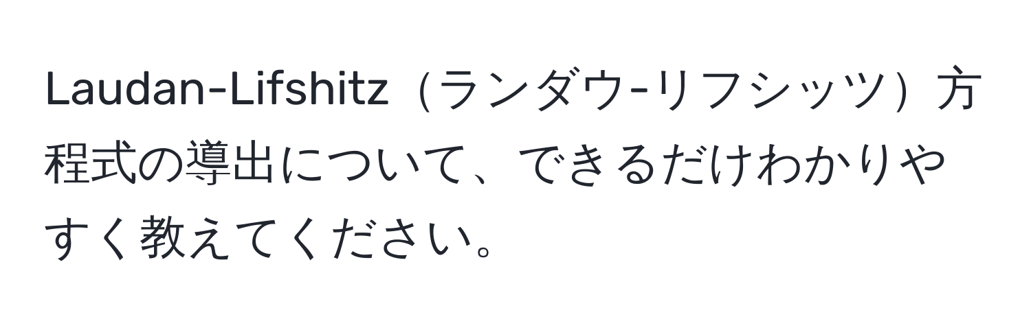 Laudan-Lifshitzランダウ-リフシッツ方程式の導出について、できるだけわかりやすく教えてください。