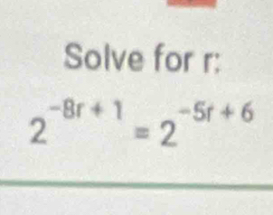 Solve for r :
2^(-8r+1)=2^(-5r+6)