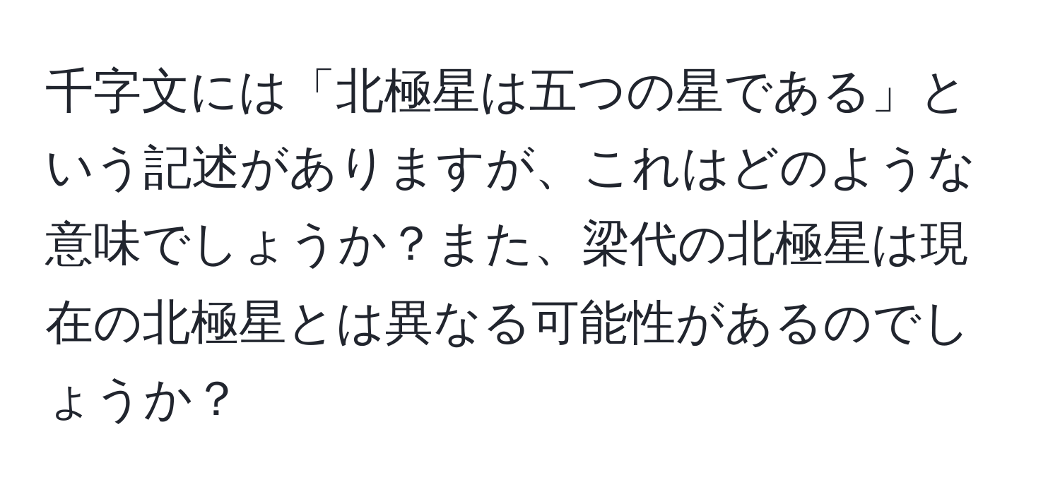 千字文には「北極星は五つの星である」という記述がありますが、これはどのような意味でしょうか？また、梁代の北極星は現在の北極星とは異なる可能性があるのでしょうか？