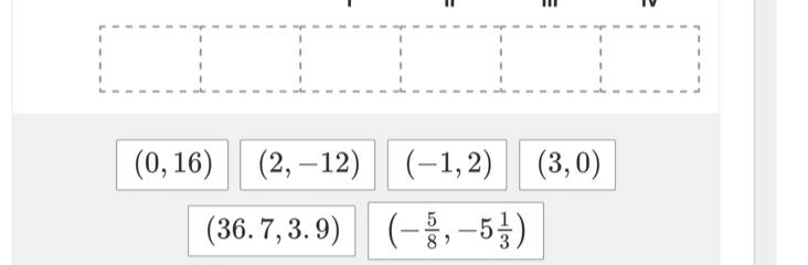 (0,16) (2,-12) (-1,2) (3,0)
(36.7,3.9) (- 5/8 ,-5 1/3 )