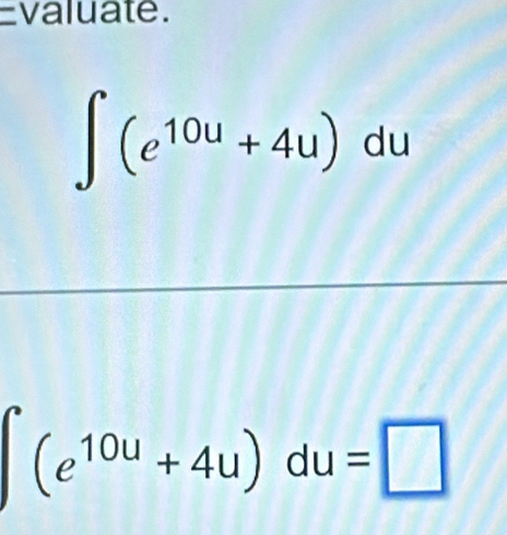 valuate.
∈t (e^(10u)+4u)du
∈t (e^(10u)+4u)du=□