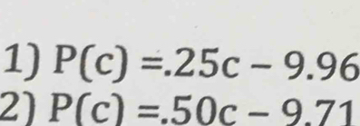 P(c)=.25c-9.96
2) P(c)=.50c-9.71