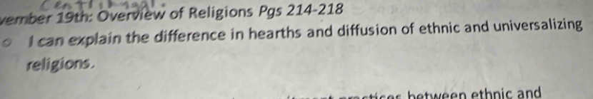 vember 19th: Overview of Religions Pgs 214-218 
I can explain the difference in hearths and diffusion of ethnic and universalizing 
religions.