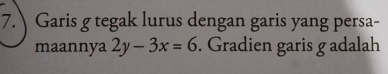 Garis g tegak lurus dengan garis yang persa- 
maannya 2y-3x=6. Gradien garis g adalah