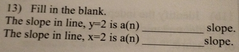 Fill in the blank. 
The slope in line, y=2 is a(n) _slope. 
The slope in line, x=2 is a(n) _slope.