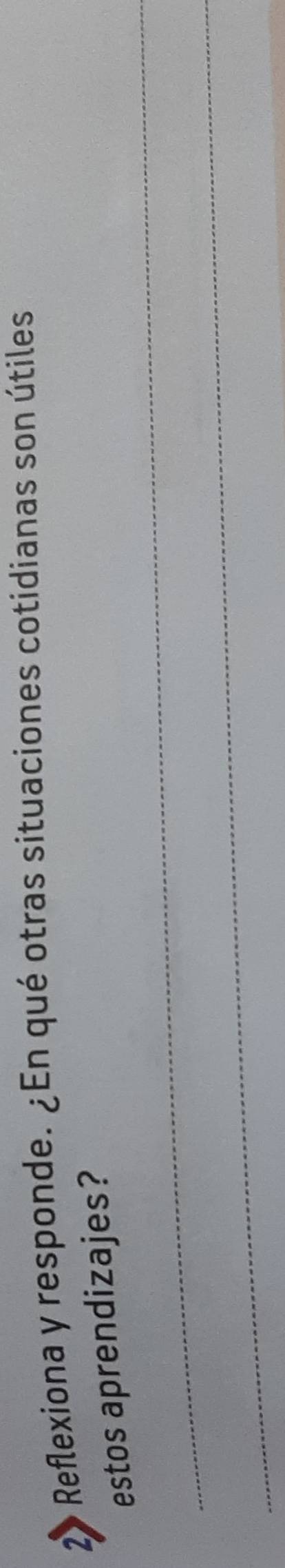 2> o Reflexiona y responde. ¿En qué otras situaciones cotidianas son útiles 
_ 
estos aprendizajes? 
_
