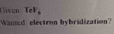 Given TeF_6
Wanted: electron hybridization?