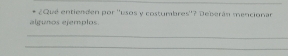 ¿Qué entienden por "usos y costumbres"? Deberán mencionar 
algunos ejemplos. 
_ 
_