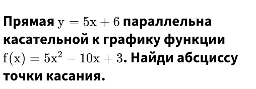 Πрямая y=5x+6 параллельна 
κасательной κ графику функции
f(x)=5x^2-10x+3. Найди абсциссу 
точки касания.