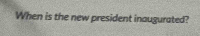 When is the new president inaugurated?