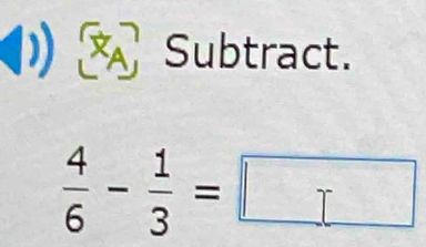 Subtract.
 4/6 - 1/3 =□