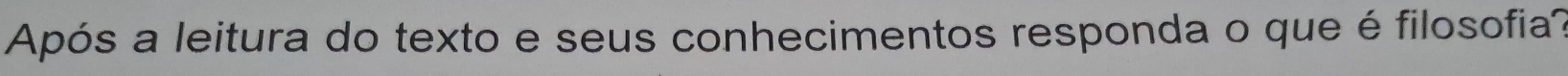 Após a leitura do texto e seus conhecimentos responda o que é filosofia?